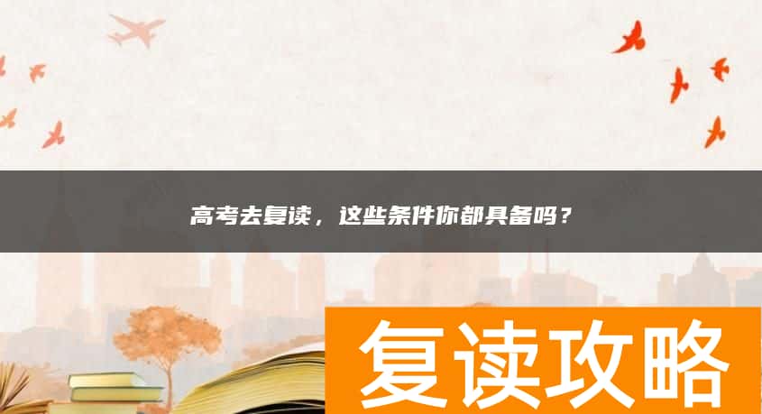 高考去复读，这些条件你都具备吗？