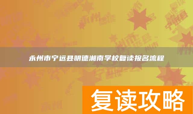 永州市宁远县明德湘南学校复读报名流程