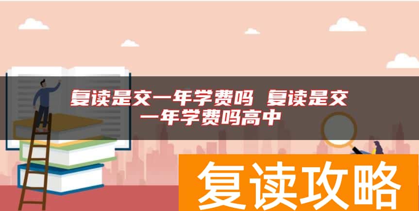 复读是交一年学费吗 复读是交一年学费吗高中
