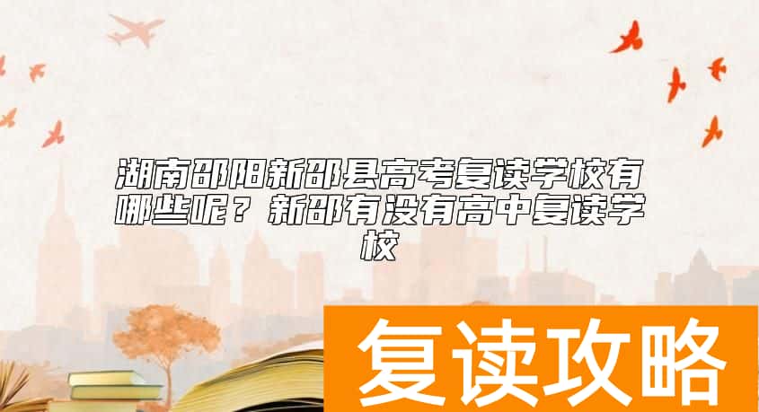 湖南邵阳新邵县高考复读学校有哪些呢？新邵有没有高中复读学校