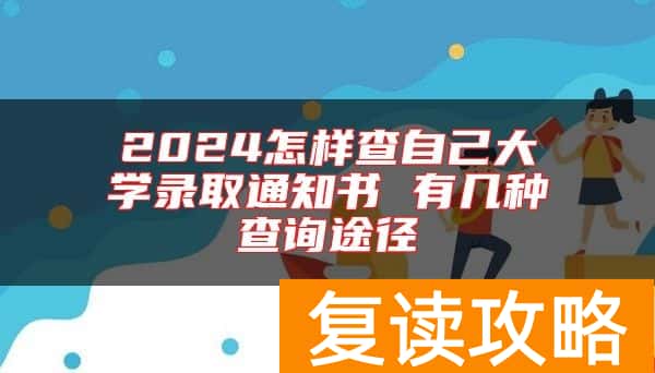 2024怎样查自己大学录取通知书 有几种查询途径