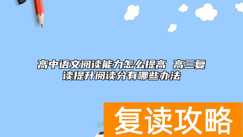 高中语文阅读能力怎么提高 高三复读提升阅读分有哪些办法