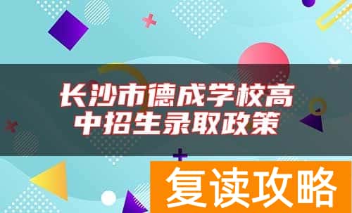 长沙市德成学校高中招生录取政策