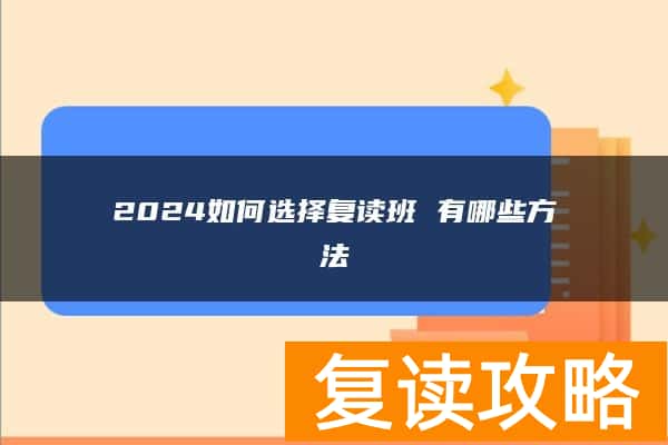 2024如何选择复读班 有哪些方法