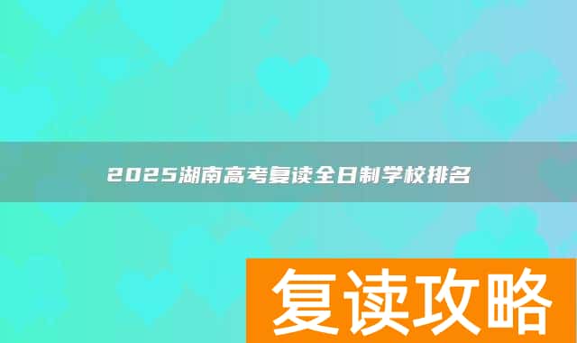 2025湖南高考复读全日制学校排名