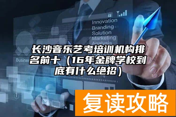 长沙音乐艺考培训机构排名前十（16年金牌学校到底有什么绝招）