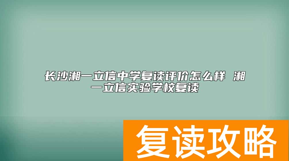 长沙湘一立信中学复读评价怎么样 湘一立信实验学校复读