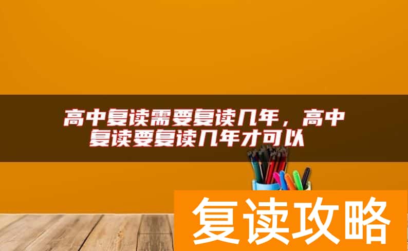 高中复读需要复读几年，高中复读要复读几年才可以