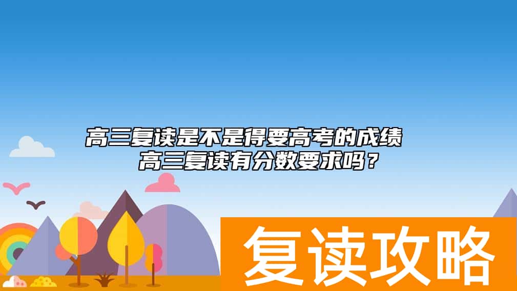 高三复读是不是得要高考的成绩  高三复读有分数要求吗？