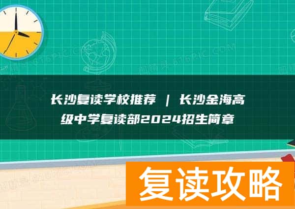 长沙复读学校推荐 | 长沙金海高级中学复读部2024招生简章