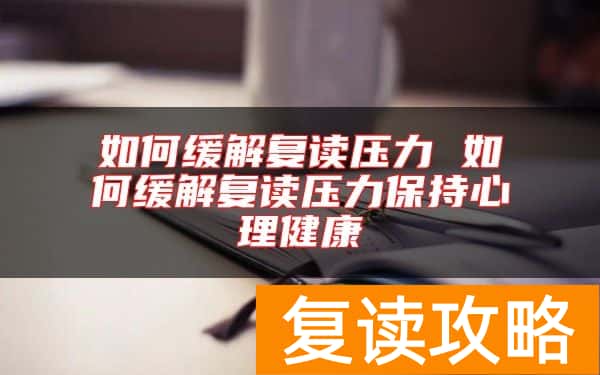 如何缓解复读压力 如何缓解复读压力保持心理健康