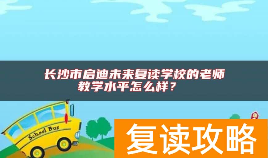 长沙市启迪未来复读学校的老师教学水平怎么样？