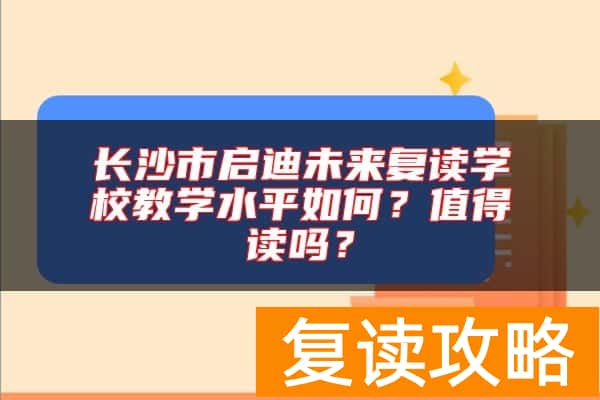 长沙市启迪未来复读学校教学水平如何？值得读吗？