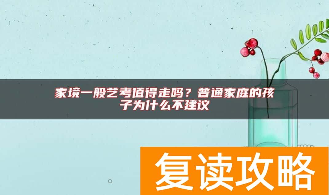 家境一般艺考值得走吗？普通家庭的孩子为什么不建议