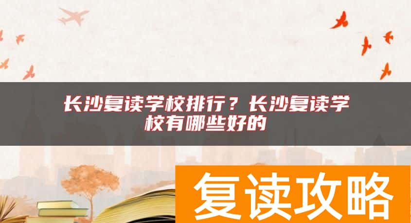 长沙复读学校排行？长沙复读学校有哪些好的