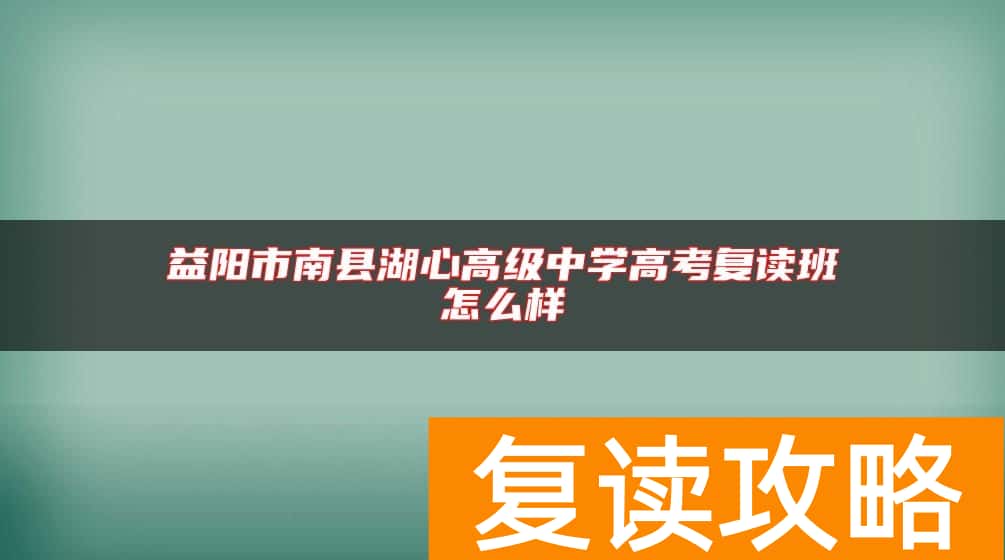 益阳市南县湖心高级中学高考复读班怎么样
