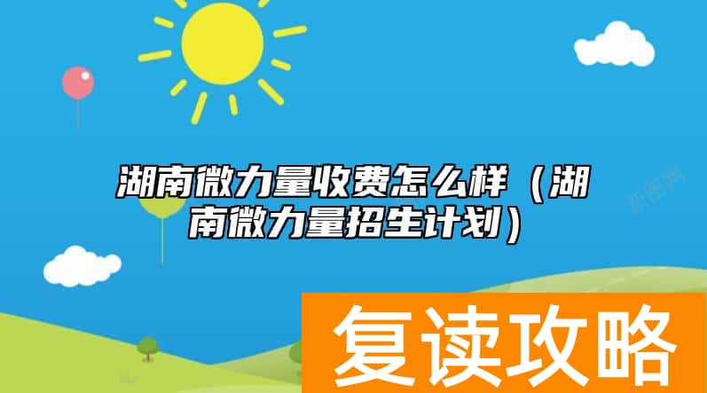 湖南微力量收费怎么样(湖南微力量招生计划)