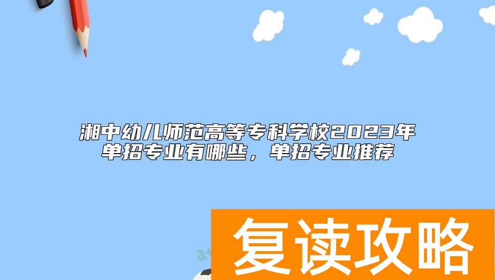 湘中幼儿师范高等专科学校2023年单招专业有哪些，单招专业推荐