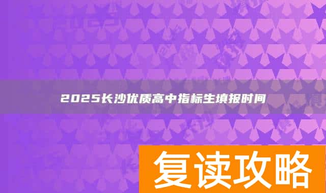 2025长沙优质高中指标生填报时间