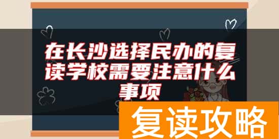 在长沙选择民办的复读学校需要注意什么事项