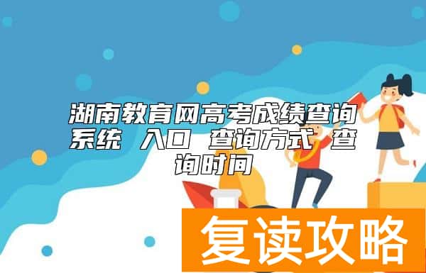 湖南教育网高考成绩查询系统 入口 查询方式 查询时间