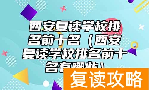 西安复读学校排名前十名（西安复读学校排名前十名有哪些）