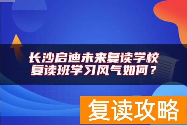 长沙启迪未来复读学校复读班学习风气如何？