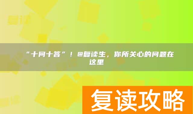 “十问十答”！@复读生，你所关心的问题在这里