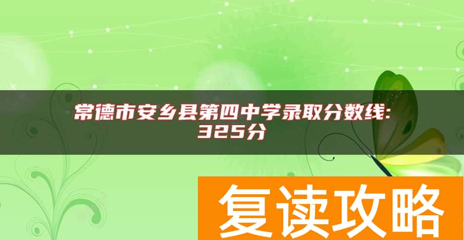 常德市安乡县第四中学录取分数线:325分