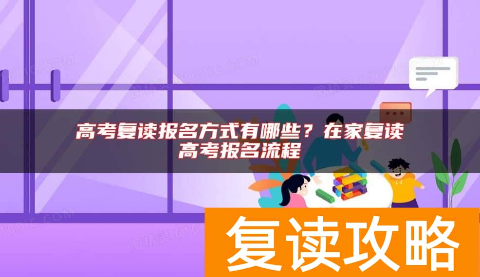 高考复读报名方式有哪些？在家复读高考报名流程