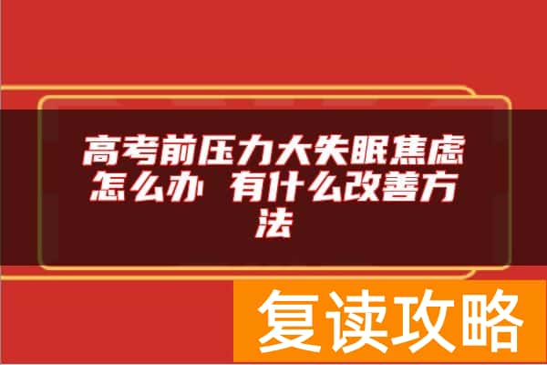 高考前压力大失眠焦虑怎么办 有什么改善方法
