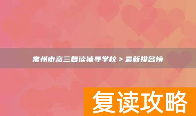 常州市高三复读辅导学校>最新排名榜