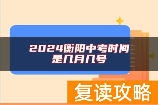 2024衡阳中考时间是几月几号