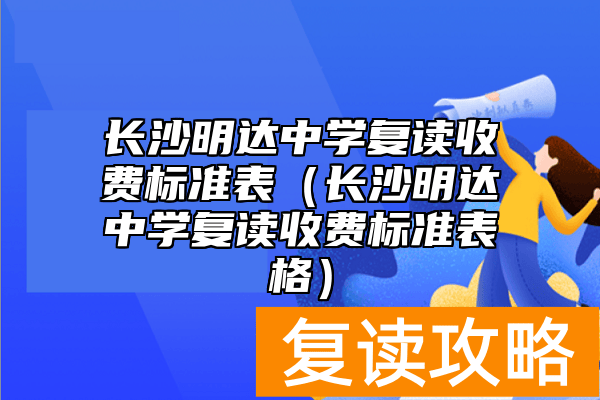 长沙明达中学复读收费标准表（长沙明达中学复读收费标准表格）