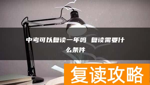 中考可以复读一年吗 复读需要什么条件