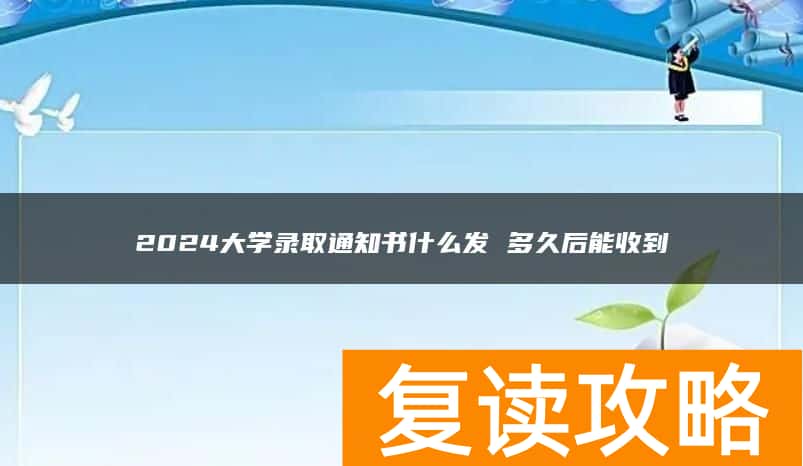 2024大学录取通知书什么发 多久后能收到