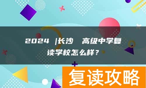 2024 |长沙珺琟高级中学复读学校怎么样？