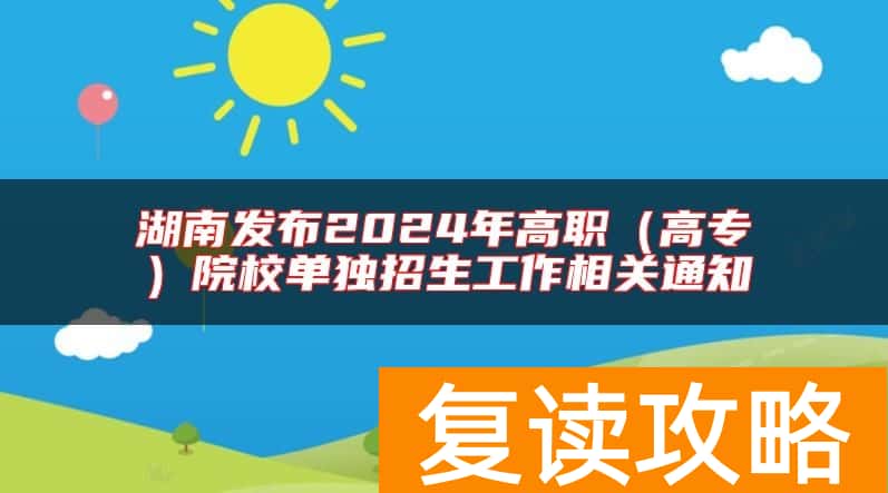 湖南发布2024年高职（高专）院校单独招生工作相关通知