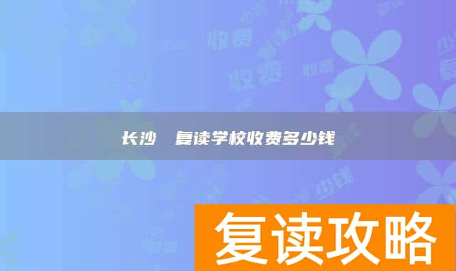 长沙珺琟复读学校收费多少钱