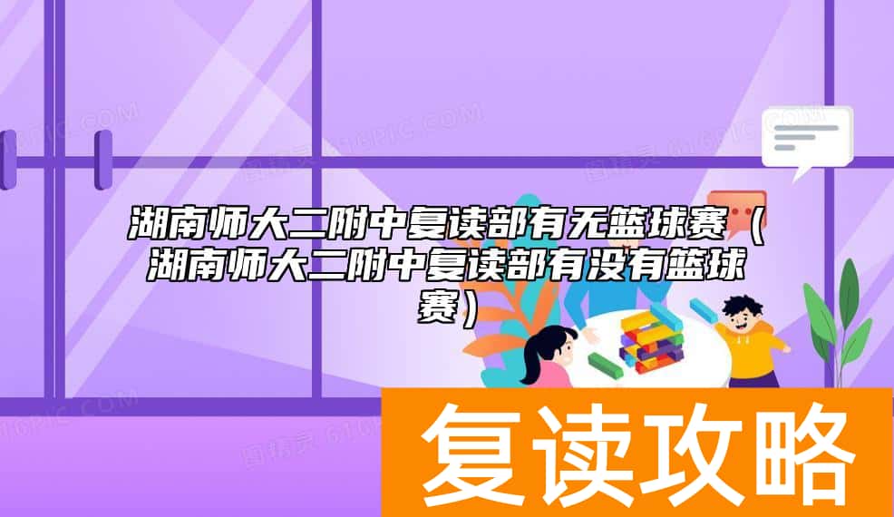 湖南师大二附中复读部有无篮球赛（湖南师大二附中复读部有没有篮球赛）