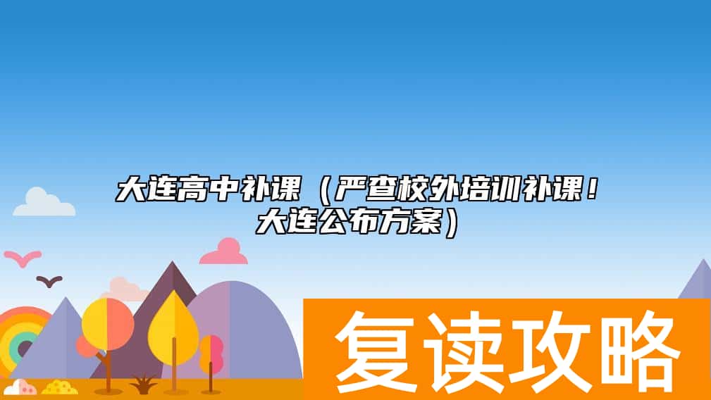 大连高中补课（严查校外培训补课！大连公布方案）