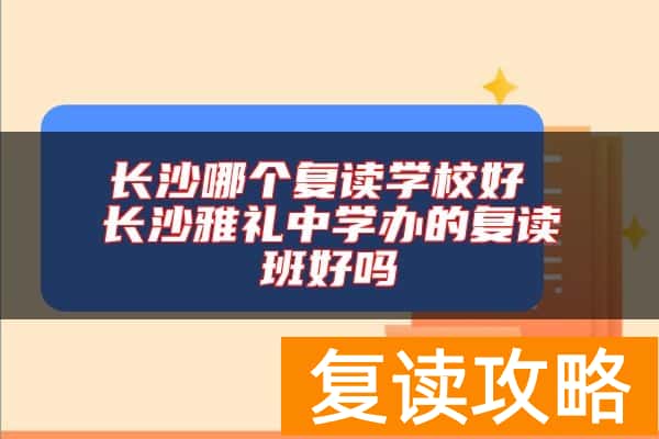 长沙哪个复读学校好 长沙雅礼中学办的复读班好吗
