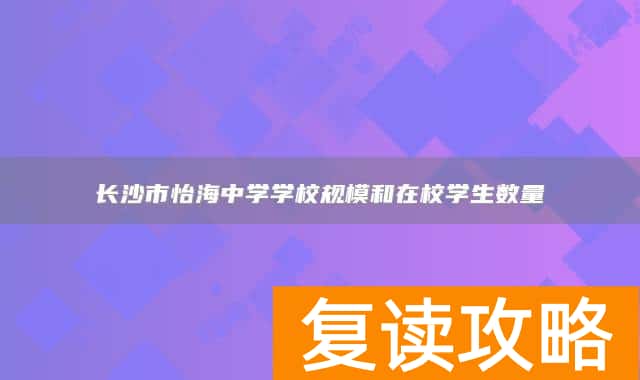 长沙市怡海中学学校规模和在校学生数量