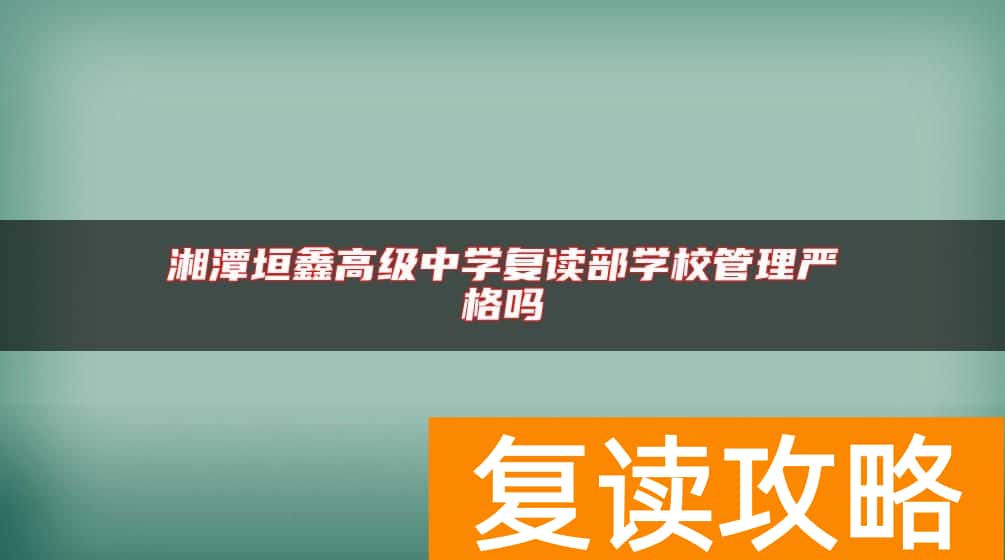 湘潭垣鑫高级中学复读部学校管理严格吗