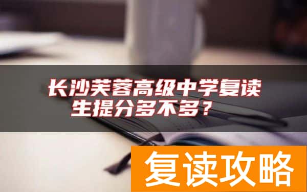 长沙芙蓉高级中学复读生提分多不多？