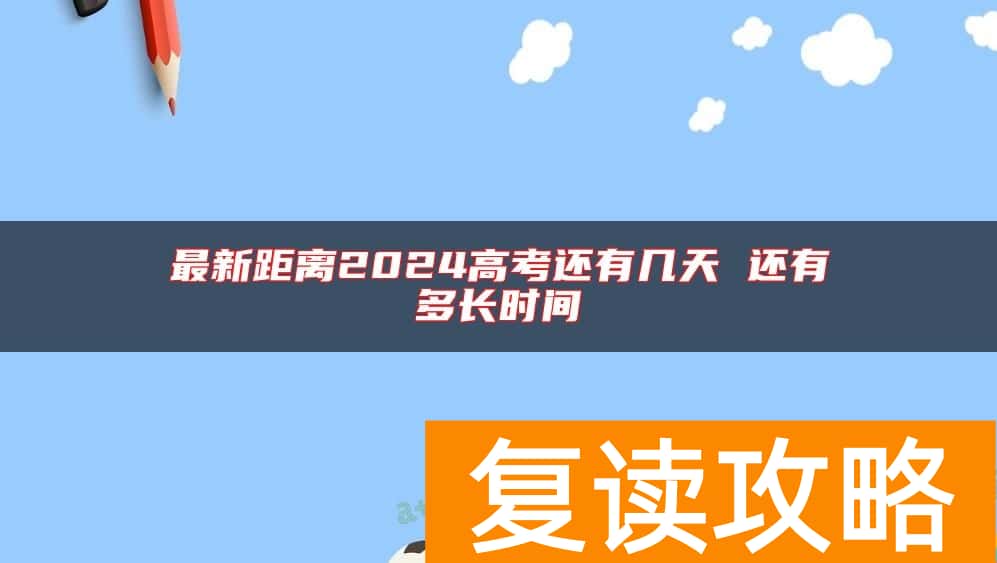 最新距离2024高考还有几天 还有多长时间