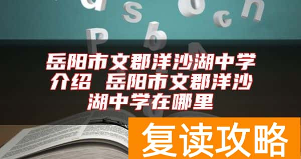 岳阳市文郡洋沙湖中学介绍 岳阳市文郡洋沙湖中学在哪里