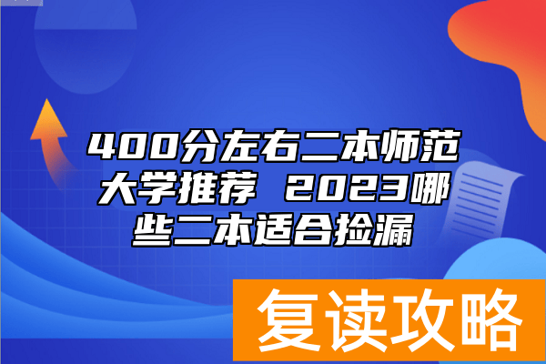 400分左右二本师范大学推荐 2023哪些二本适合捡漏