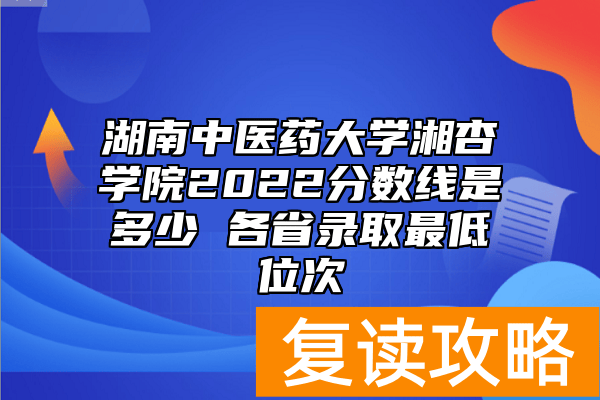 湖南中医药大学湘杏学院2022分数线是多少 各省录取最低位次