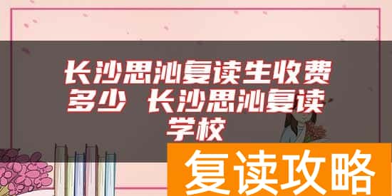 长沙思沁复读生收费多少 长沙思沁复读学校